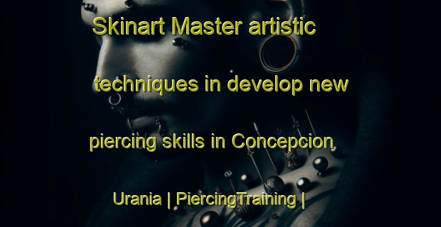 Skinart Master artistic techniques in develop new piercing skills in Concepcion Urania | PiercingTraining | PiercingClasses | SkinartTraining-Mexico